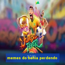 memes do bahia perdendo